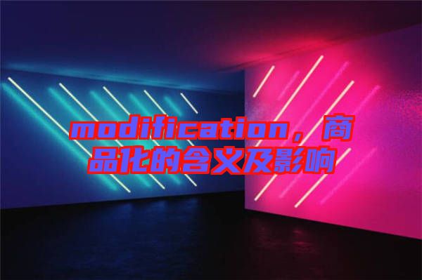 modification，商品化的含義及影響