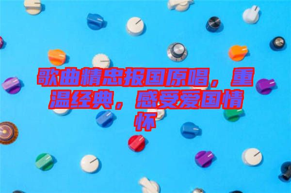 歌曲精忠報(bào)國(guó)原唱，重溫經(jīng)典，感受愛國(guó)情懷