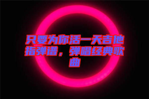 只要為你活一天吉他指彈譜，彈唱經(jīng)典歌曲