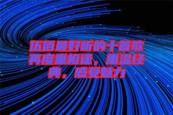 伍佰最好聽的十首歌再度重相逢，重溫經(jīng)典，感受魅力