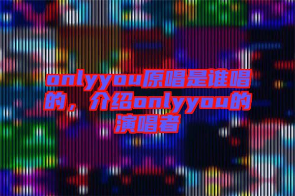 onlyyou原唱是誰唱的，介紹onlyyou的演唱者