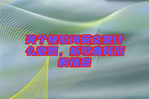 哭個(gè)快歌詞英文是什么意思，析歌曲背后的情感