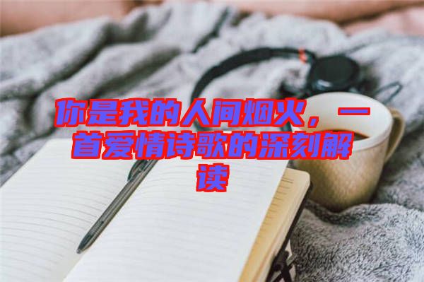 你是我的人間煙火，一首愛(ài)情詩(shī)歌的深刻解讀