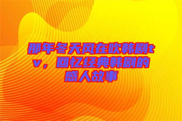 那年冬天風在吹韓劇tv，回憶經典韓劇的感人故事