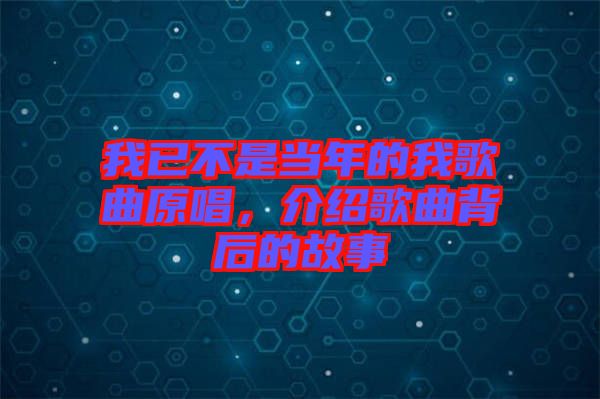 我已不是當年的我歌曲原唱，介紹歌曲背后的故事