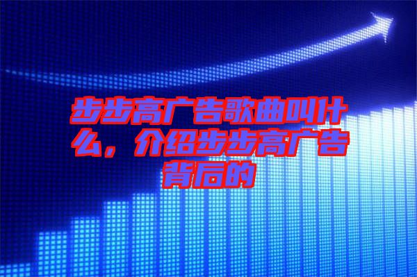 步步高廣告歌曲叫什么，介紹步步高廣告背后的