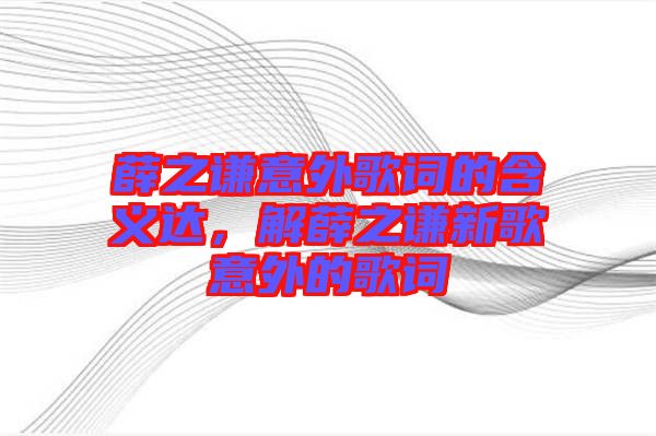 薛之謙意外歌詞的含義達(dá)，解薛之謙新歌意外的歌詞
