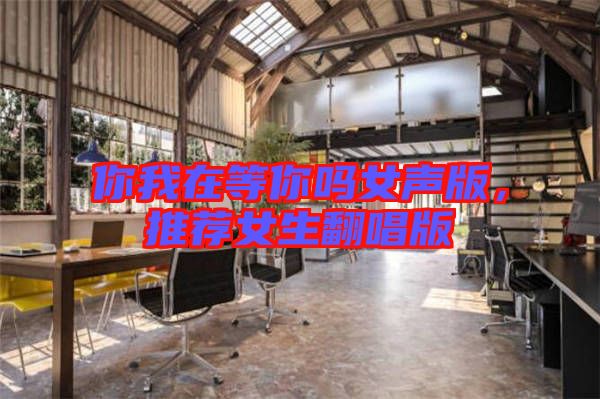 你我在等你嗎女聲版，推薦女生翻唱版