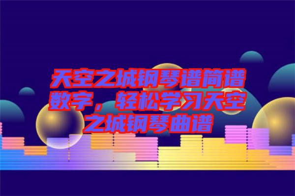 天空之城鋼琴譜簡(jiǎn)譜數(shù)字，輕松學(xué)習(xí)天空之城鋼琴曲譜