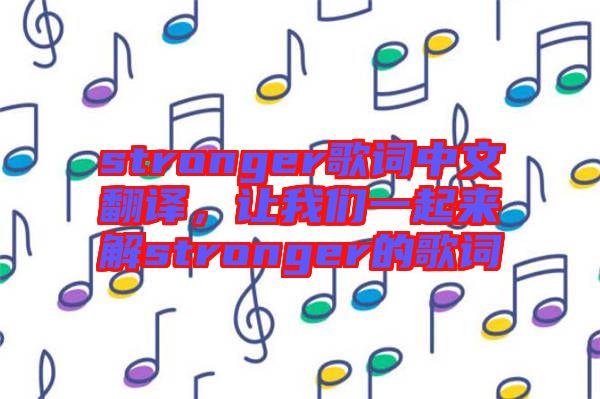 stronger歌詞中文翻譯，讓我們一起來解stronger的歌詞