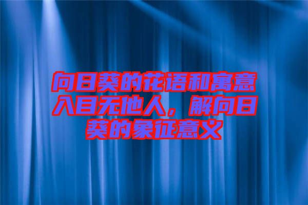 向日葵的花語(yǔ)和寓意入目無(wú)他人，解向日葵的象征意義