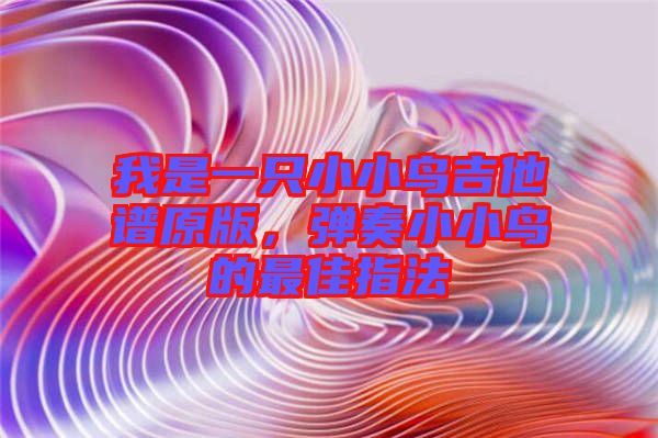 我是一只小小鳥吉他譜原版，彈奏小小鳥的最佳指法