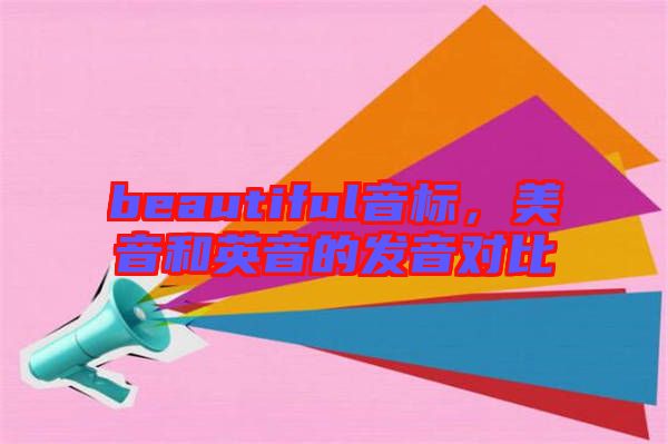 beautiful音標(biāo)，美音和英音的發(fā)音對比