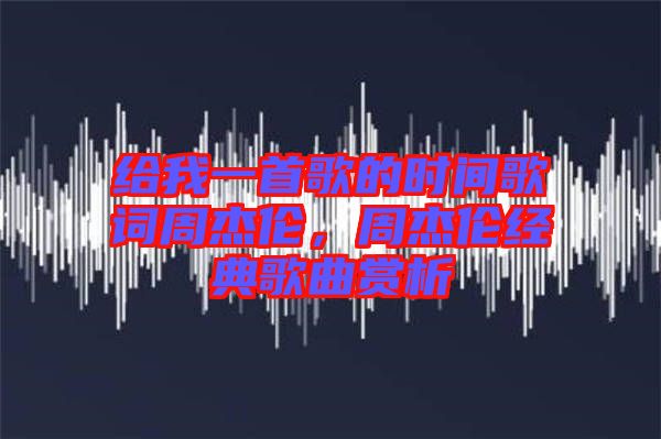 給我一首歌的時(shí)間歌詞周杰倫，周杰倫經(jīng)典歌曲賞析