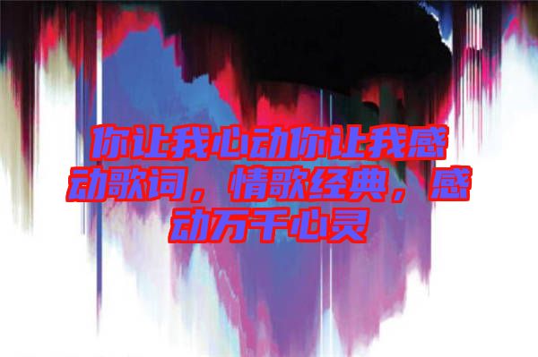 你讓我心動你讓我感動歌詞，情歌經(jīng)典，感動萬千心靈