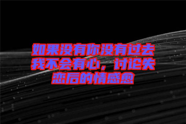 如果沒有你沒有過去我不會有心，討論失戀后的情感愈