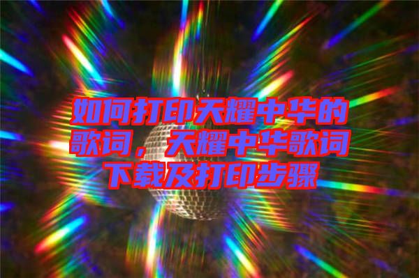 如何打印天耀中華的歌詞，天耀中華歌詞下載及打印步驟