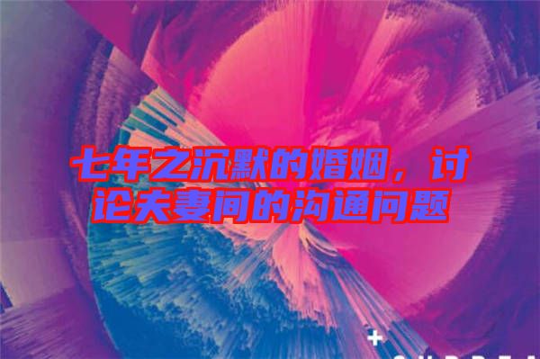 七年之沉默的婚姻，討論夫妻間的溝通問題