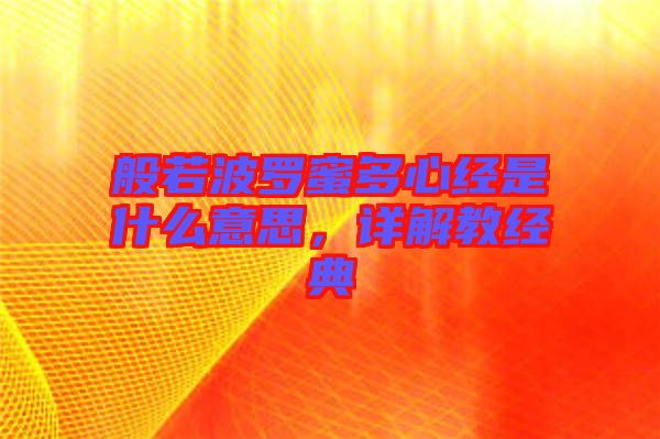 般若波羅蜜多心經(jīng)是什么意思，詳解教經(jīng)典