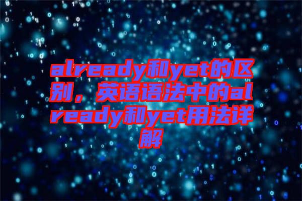 already和yet的區(qū)別，英語語法中的already和yet用法詳解