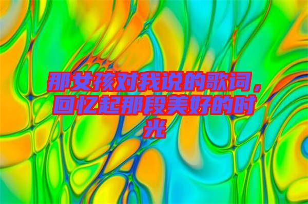 那女孩對(duì)我說(shuō)的歌詞，回憶起那段美好的時(shí)光