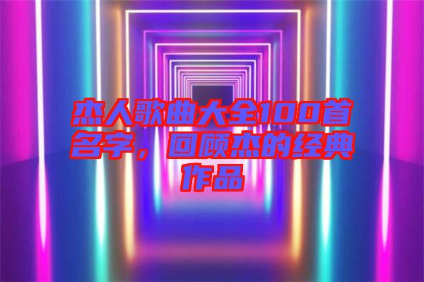 杰人歌曲大全100首名字，回顧杰的經(jīng)典作品