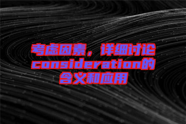 考慮因素，詳細(xì)討論consideration的含義和應(yīng)用