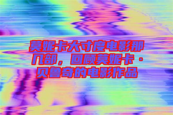 莫妮卡大寸度電影那幾部，回顧莫妮卡·貝魯奇的電影作品
