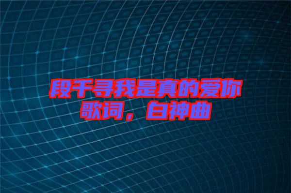 段千尋我是真的愛你歌詞，白神曲