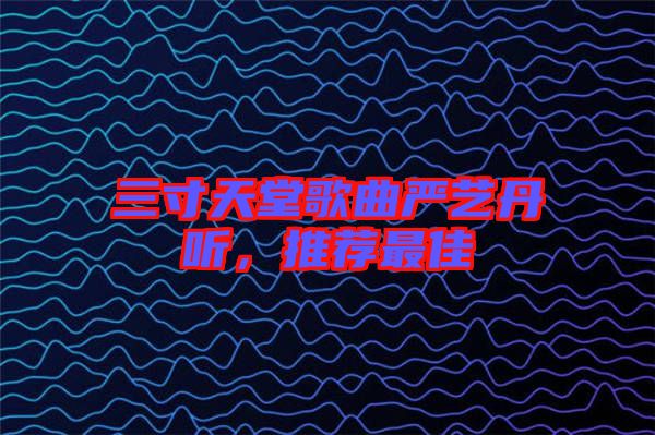 三寸天堂歌曲嚴(yán)藝丹聽(tīng)，推薦最佳