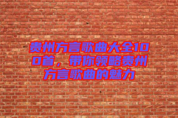 貴州方言歌曲大全100首，帶你領略貴州方言歌曲的魅力