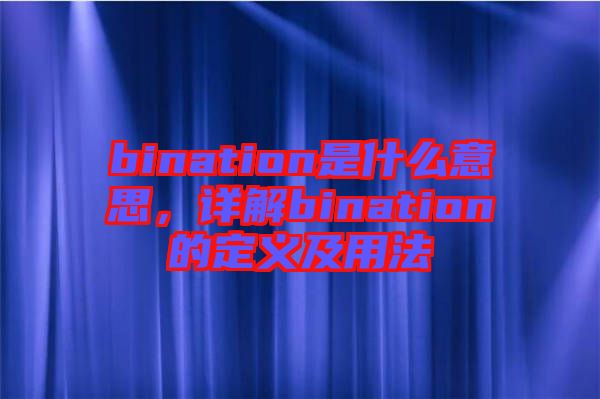 bination是什么意思，詳解bination的定義及用法