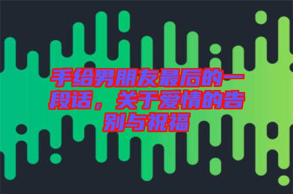 手給男朋友最后的一段話，關(guān)于愛(ài)情的告別與祝福