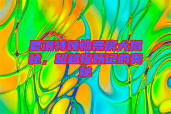 夏洛特?zé)榔狈看蠼颐?，超越捉妖記的奧秘