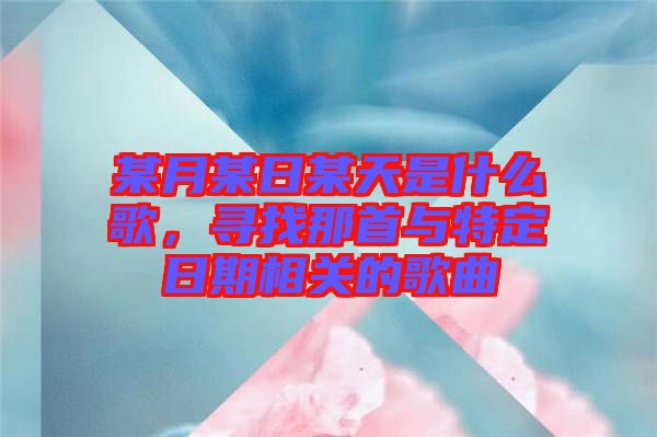 某月某日某天是什么歌，尋找那首與特定日期相關(guān)的歌曲