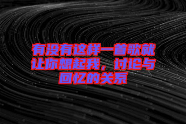 有沒有這樣一首歌就讓你想起我，討論與回憶的關(guān)系