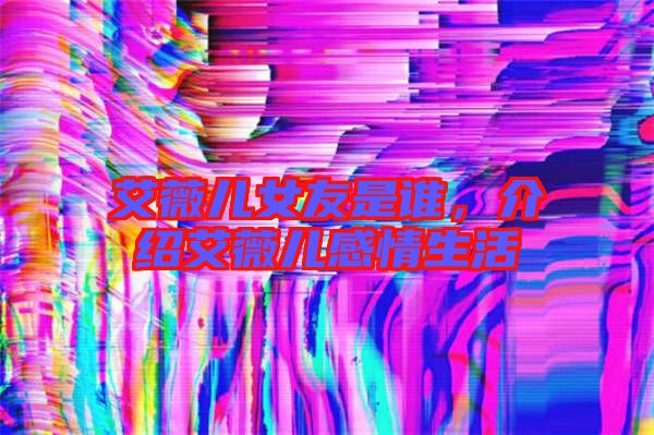 艾薇兒女友是誰，介紹艾薇兒感情生活