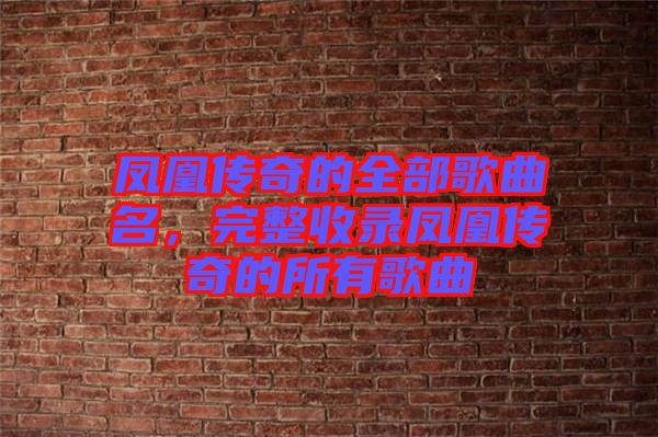 鳳凰傳奇的全部歌曲名，完整收錄鳳凰傳奇的所有歌曲