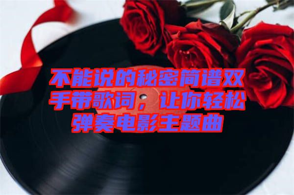 不能說的秘密簡譜雙手帶歌詞，讓你輕松彈奏電影主題曲