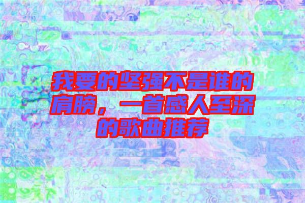 我要的堅(jiān)強(qiáng)不是誰(shuí)的肩膀，一首感人至深的歌曲推薦