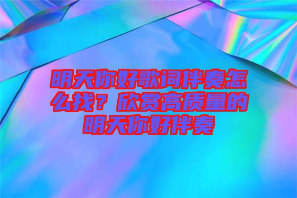 明天你好歌詞伴奏怎么找？欣賞高質(zhì)量的明天你好伴奏