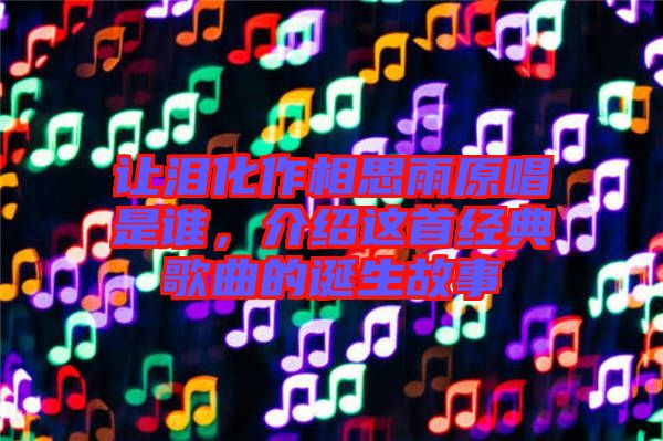 讓淚化作相思雨原唱是誰，介紹這首經(jīng)典歌曲的誕生故事