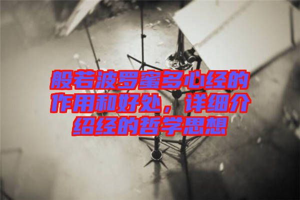 般若波羅蜜多心經(jīng)的作用和好處，詳細(xì)介紹經(jīng)的哲學(xué)思想