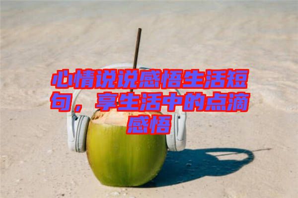 心情說說感悟生活短句，享生活中的點滴感悟
