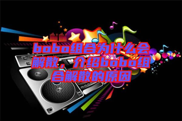 bobo組合為什么會(huì)解散，介紹bobo組合解散的原因