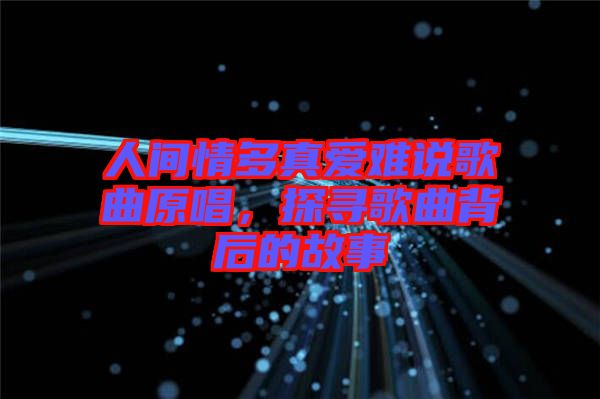 人間情多真愛難說歌曲原唱，探尋歌曲背后的故事