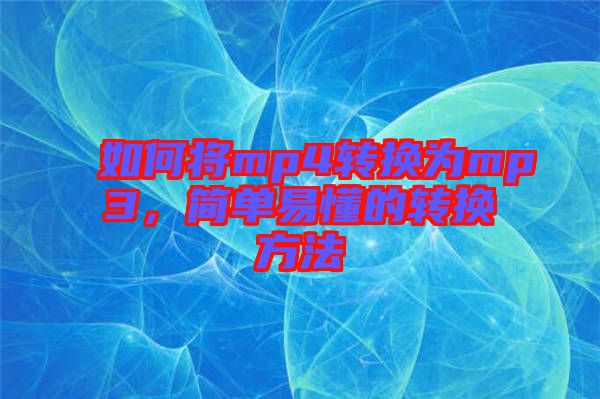 如何將mp4轉(zhuǎn)換為mp3，簡(jiǎn)單易懂的轉(zhuǎn)換方法