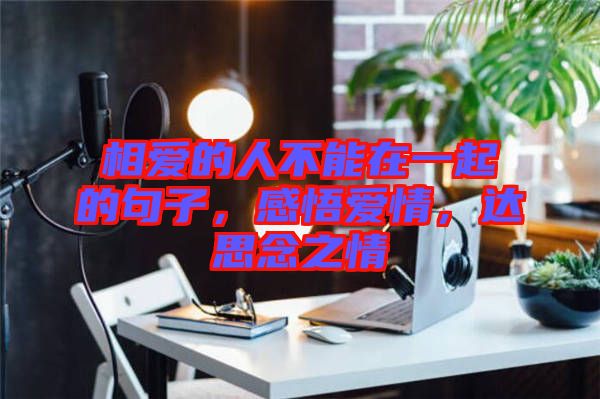 相愛的人不能在一起的句子，感悟愛情，達(dá)思念之情