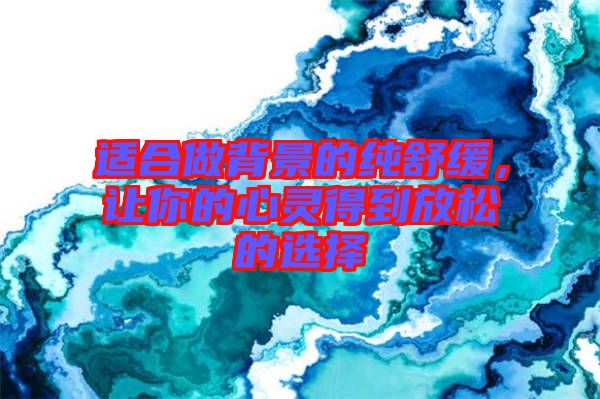 適合做背景的純舒緩，讓你的心靈得到放松的選擇