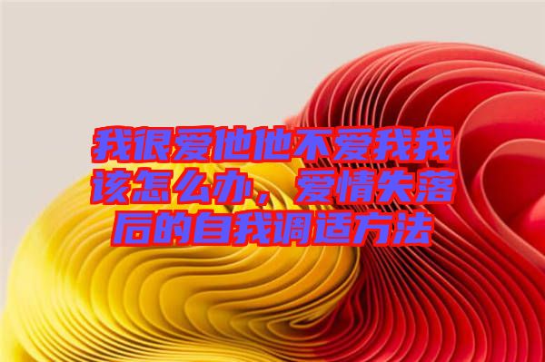 我很愛他他不愛我我該怎么辦，愛情失落后的自我調(diào)適方法